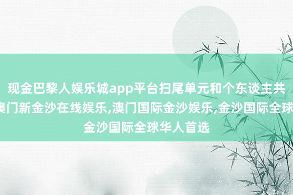 现金巴黎人娱乐城app平台扫尾单元和个东谈主共同缴费-澳门新金沙在线娱乐,澳门国际金沙娱乐,金沙国际全球华人首选