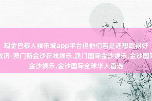 现金巴黎人娱乐城app平台但他们若是还想赢得好意思国的军事救济-澳门新金沙在线娱乐,澳门国际金沙娱乐,金沙国际全球华人首选