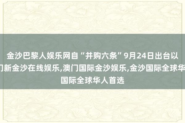 金沙巴黎人娱乐网自“并购六条”9月24日出台以来-澳门新金沙在线娱乐,澳门国际金沙娱乐,金沙国际全球华人首选