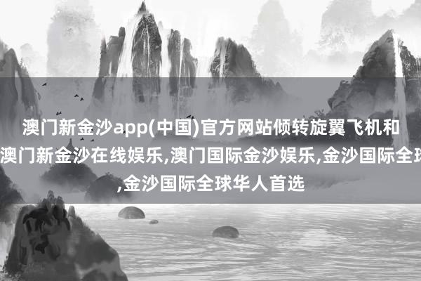 澳门新金沙app(中国)官方网站倾转旋翼飞机和干系备件-澳门新金沙在线娱乐,澳门国际金沙娱乐,金沙国际全球华人首选