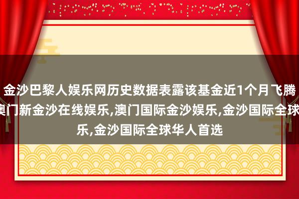 金沙巴黎人娱乐网历史数据表露该基金近1个月飞腾3.16%-澳门新金沙在线娱乐,澳门国际金沙娱乐,金沙国际全球华人首选