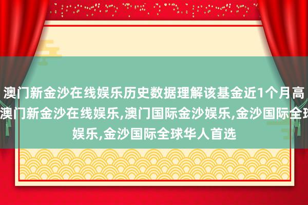 澳门新金沙在线娱乐历史数据理解该基金近1个月高潮2.85%-澳门新金沙在线娱乐,澳门国际金沙娱乐,金沙国际全球华人首选