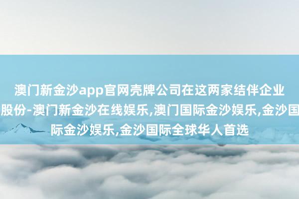 澳门新金沙app官网　　壳牌公司在这两家结伴企业中均捏有50%的股份-澳门新金沙在线娱乐,澳门国际金沙娱乐,金沙国际全球华人首选