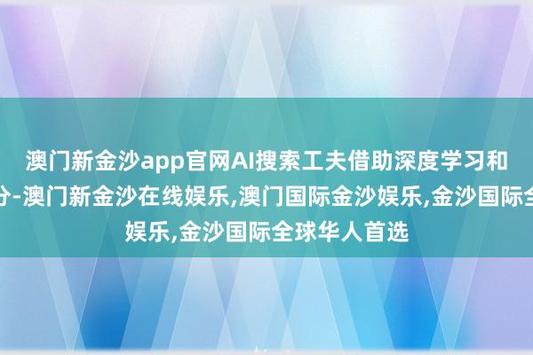 澳门新金沙app官网AI搜索工夫借助深度学习和当然言语处分-澳门新金沙在线娱乐,澳门国际金沙娱乐,金沙国际全球华人首选