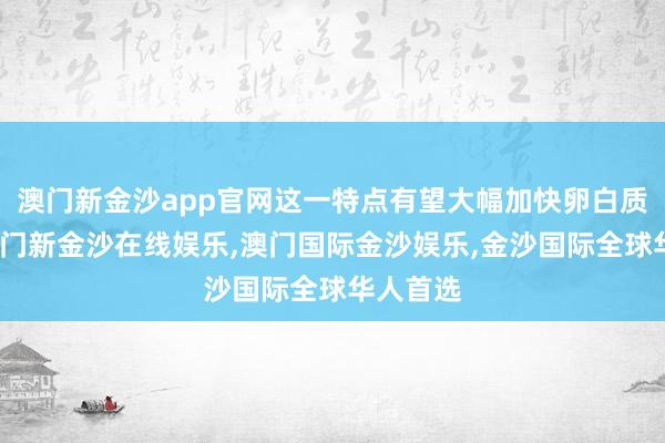 澳门新金沙app官网这一特点有望大幅加快卵白质发现-澳门新金沙在线娱乐,澳门国际金沙娱乐,金沙国际全球华人首选