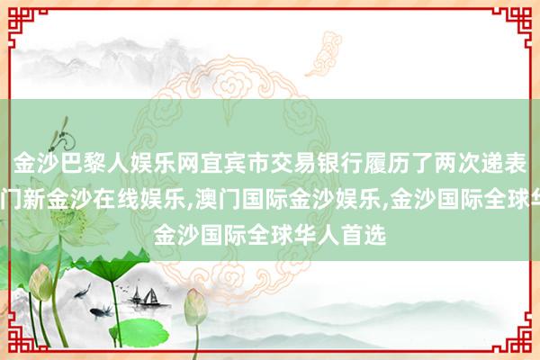 金沙巴黎人娱乐网宜宾市交易银行履历了两次递表失效-澳门新金沙在线娱乐,澳门国际金沙娱乐,金沙国际全球华人首选