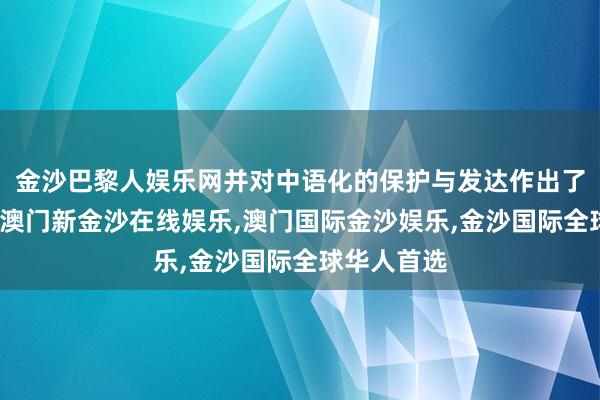 金沙巴黎人娱乐网并对中语化的保护与发达作出了紧要孝敬-澳门新金沙在线娱乐,澳门国际金沙娱乐,金沙国际全球华人首选