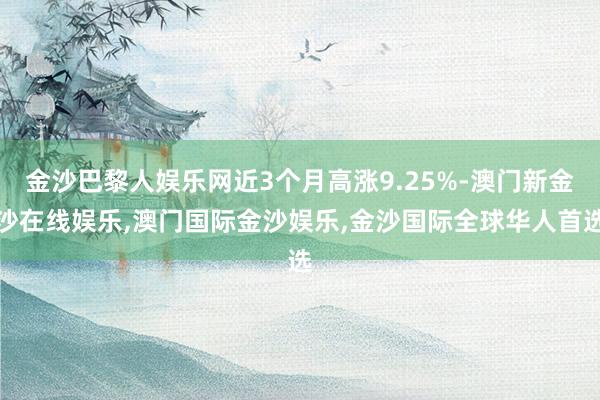 金沙巴黎人娱乐网近3个月高涨9.25%-澳门新金沙在线娱乐,澳门国际金沙娱乐,金沙国际全球华人首选