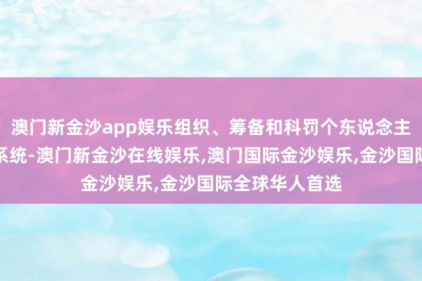 澳门新金沙app娱乐组织、筹备和科罚个东说念主和机构的管帐系统-澳门新金沙在线娱乐,澳门国际金沙娱乐,金沙国际全球华人首选