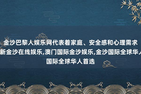 金沙巴黎人娱乐网代表着家庭、安全感和心理需求-澳门新金沙在线娱乐,澳门国际金沙娱乐,金沙国际全球华人首选