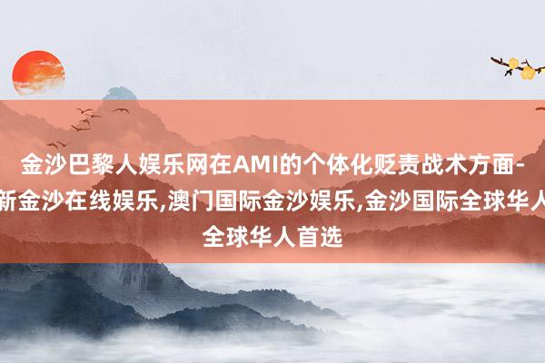 金沙巴黎人娱乐网在AMI的个体化贬责战术方面-澳门新金沙在线娱乐,澳门国际金沙娱乐,金沙国际全球华人首选