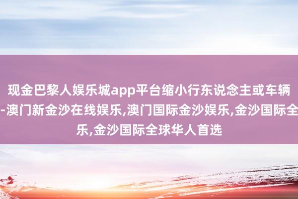 现金巴黎人娱乐城app平台缩小行东说念主或车辆跌落的风险-澳门新金沙在线娱乐,澳门国际金沙娱乐,金沙国际全球华人首选