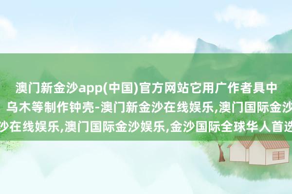 澳门新金沙app(中国)官方网站它用广作者具中常用的珍爱木料如紫檀、乌木等制作钟壳-澳门新金沙在线娱乐,澳门国际金沙娱乐,金沙国际全球华人首选