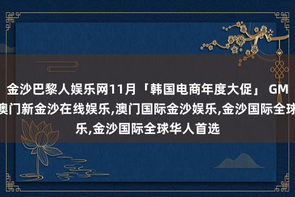 金沙巴黎人娱乐网11月「韩国电商年度大促」 GMV No.1-澳门新金沙在线娱乐,澳门国际金沙娱乐,金沙国际全球华人首选