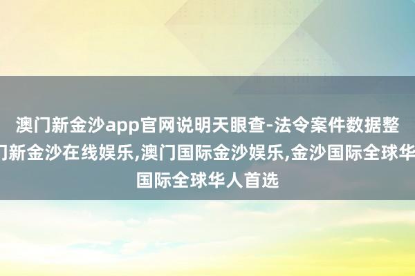 澳门新金沙app官网说明天眼查-法令案件数据整理-澳门新金沙在线娱乐,澳门国际金沙娱乐,金沙国际全球华人首选