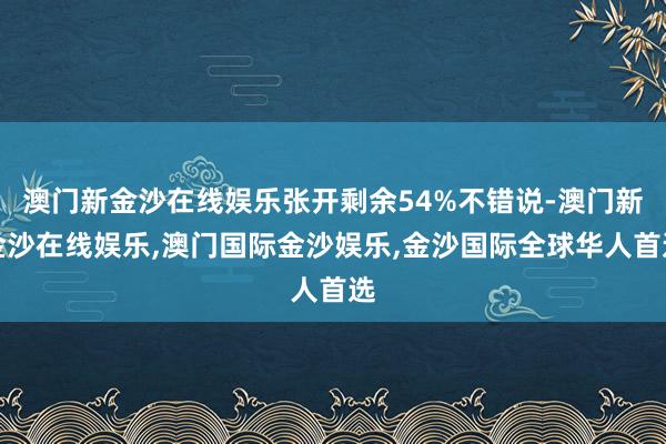 澳门新金沙在线娱乐张开剩余54%不错说-澳门新金沙在线娱乐,澳门国际金沙娱乐,金沙国际全球华人首选