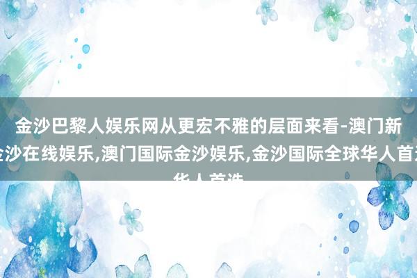 金沙巴黎人娱乐网从更宏不雅的层面来看-澳门新金沙在线娱乐,澳门国际金沙娱乐,金沙国际全球华人首选