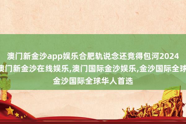 澳门新金沙app娱乐合肥轨说念还竞得包河202438地块-澳门新金沙在线娱乐,澳门国际金沙娱乐,金沙国际全球华人首选