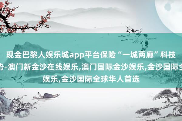 现金巴黎人娱乐城app平台保险“一城两廊”科技革命空间形势-澳门新金沙在线娱乐,澳门国际金沙娱乐,金沙国际全球华人首选