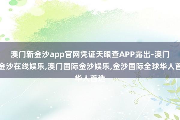 澳门新金沙app官网凭证天眼查APP露出-澳门新金沙在线娱乐,澳门国际金沙娱乐,金沙国际全球华人首选