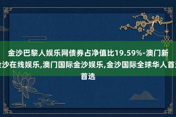 金沙巴黎人娱乐网债券占净值比19.59%-澳门新金沙在线娱乐,澳门国际金沙娱乐,金沙国际全球华人首选