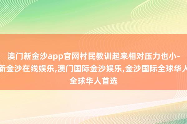 澳门新金沙app官网村民教训起来相对压力也小-澳门新金沙在线娱乐,澳门国际金沙娱乐,金沙国际全球华人首选