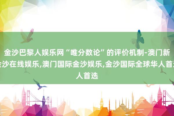 金沙巴黎人娱乐网“唯分数论”的评价机制-澳门新金沙在线娱乐,澳门国际金沙娱乐,金沙国际全球华人首选