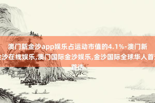 澳门新金沙app娱乐占运动市值的4.1%-澳门新金沙在线娱乐,澳门国际金沙娱乐,金沙国际全球华人首选