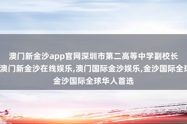 澳门新金沙app官网　　深圳市第二高等中学副校长德尔根曼-澳门新金沙在线娱乐,澳门国际金沙娱乐,金沙国际全球华人首选