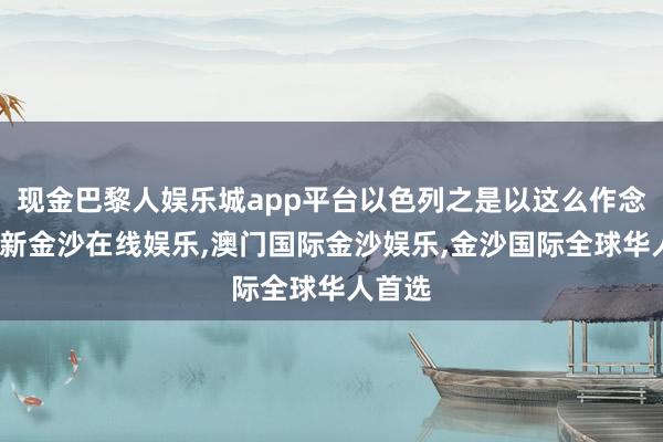 现金巴黎人娱乐城app平台以色列之是以这么作念-澳门新金沙在线娱乐,澳门国际金沙娱乐,金沙国际全球华人首选