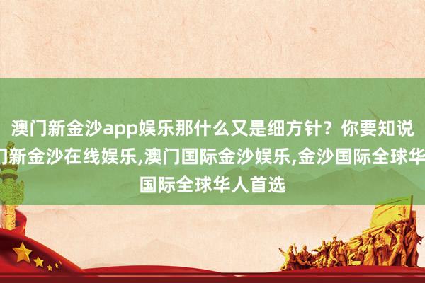 澳门新金沙app娱乐那什么又是细方针？你要知说念-澳门新金沙在线娱乐,澳门国际金沙娱乐,金沙国际全球华人首选