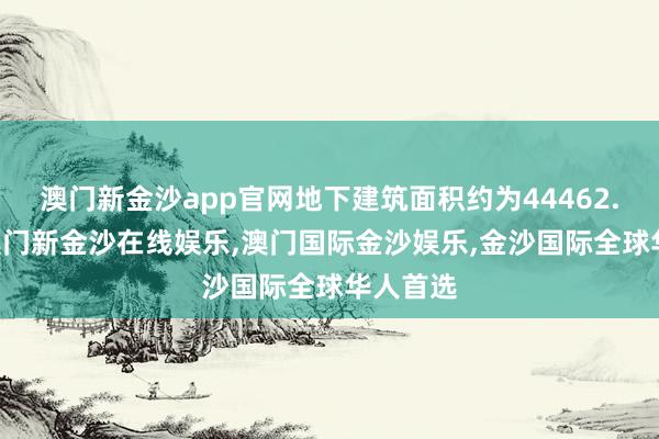 澳门新金沙app官网地下建筑面积约为44462.41㎡-澳门新金沙在线娱乐,澳门国际金沙娱乐,金沙国际全球华人首选