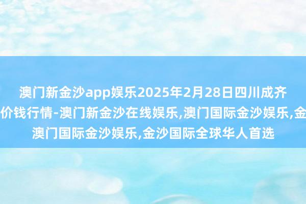 澳门新金沙app娱乐2025年2月28日四川成齐农居品中心批发商场价钱行情-澳门新金沙在线娱乐,澳门国际金沙娱乐,金沙国际全球华人首选