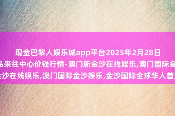 现金巴黎人娱乐城app平台2025年2月28日四川广安市邻水县农居品来往中心价钱行情-澳门新金沙在线娱乐,澳门国际金沙娱乐,金沙国际全球华人首选